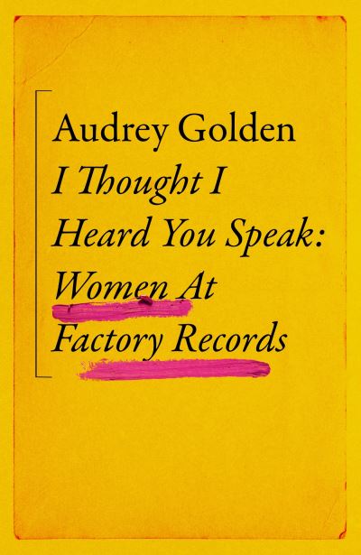 Cover for Audrey Golden · I Thought I Heard You Speak: Women at Factory Records (Hardcover Book) (2023)