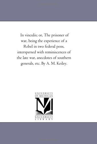 Cover for Michigan Historical Reprint Series · In Vinculis; Or, the Prisoner of War, Being the Experience of a Rebel in Two Federal Pens, Interspersed with Reminiscences of the Late War, Anecdotes of Southern Generals, Etc. by A. M. Keiley. (Paperback Book) (2006)