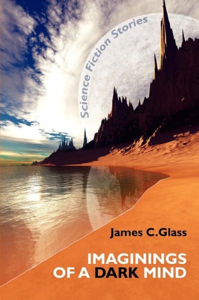 Imaginings of a Dark Mind: Science Fiction Stories - James C. Glass - Books - Borgo Press - 9781434457189 - August 11, 2009