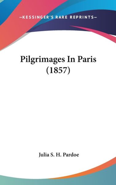 Cover for Julia Pardoe · Pilgrimages in Paris (1857) (Hardcover Book) (2008)