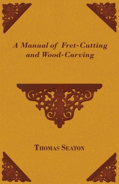 Cover for Thomas Sir Seaton · A Manual of Fret-cutting and Wood-carving (Paperback Book) (2008)