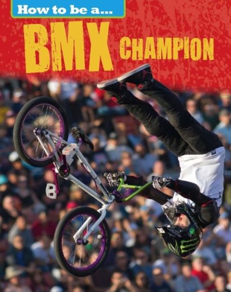 How to be a... BMX Champion - How to be a... - James Nixon - Books - Hachette Children's Group - 9781445136189 - May 1, 2018