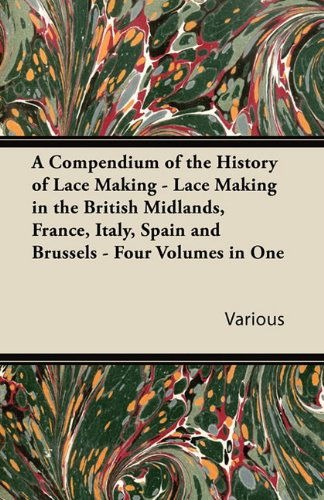 Cover for A Compendium of the History of Lace Making - Lace Making in the British Midlands, France, Italy, Spain and Brussels - Four Volumes in One (Paperback Book) (2011)