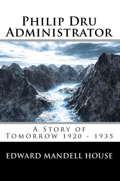 Philip Dru Administrator; a Story of Tomorrow 1920 - 1935 - Edward Mandell House - Books - Createspace - 9781453621189 - June 21, 2010