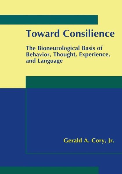 Cover for Gerald A. Cory Jr. · Toward Consilience: The Bioneurological Basis of Behavior, Thought, Experience, and Language (Paperback Book) [Softcover reprint of the original 1st ed. 2000 edition] (2012)