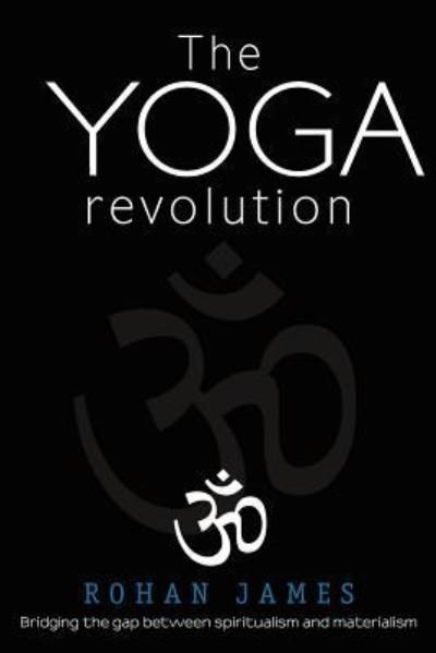 Cover for Rohan James · The Yoga Revolution: Bridging the Gap Between Spiritualism and Materialism (Pocketbok) (2012)