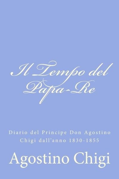 Cover for Agostino Chigi · Il Tempo Del Papa-re: Diario Del Principe Don Agostino Chigi Dall'anno 1830-1855 (Pocketbok) [Italian edition] (2012)