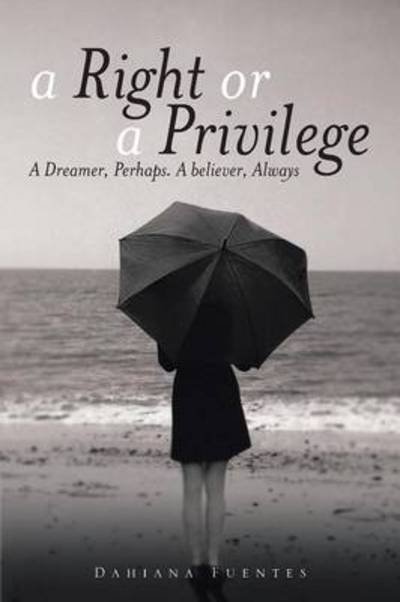 Cover for Dahiana Fuentes · A Right or a Privilege: a Dreamer, Perhaps. a Believer, Always (Paperback Bog) (2014)