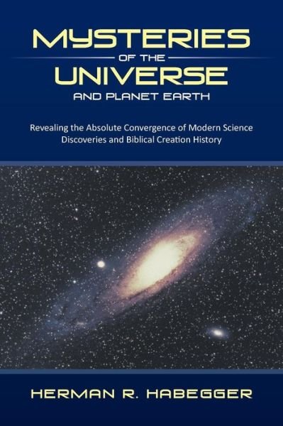 Herman R. Habegger · Mysteries of the Universe and Planet Earth: Revealing the Absolute Convergence of Modern Science Discoveries and Biblical Creation History (Paperback Book) (2013)