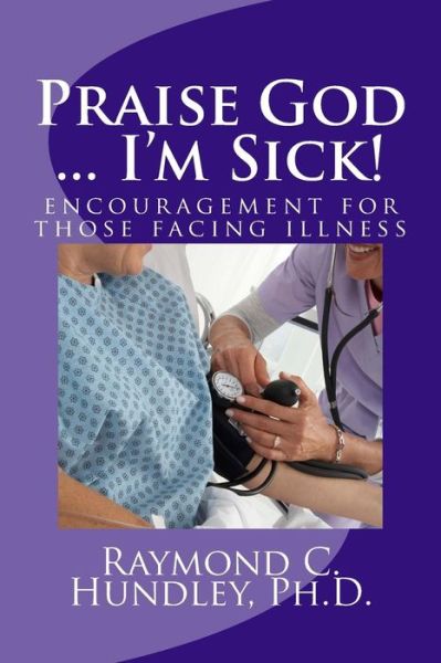 Cover for Raymond C Hundley Ph D · Praise God ... I'm Sick!: Encouragement for Those Facing Illness (Paperback Book) (2015)