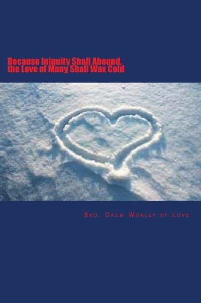 Cover for Bro Drew Worley of Love Cna · Because Iniquity Shall Abound, the Love of Many Shall Wax Cold (Paperback Book) (2014)