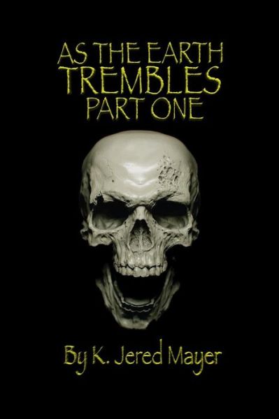 As the Earth Trembles Part One - K Jered Mayer - Books - Createspace - 9781495412189 - February 3, 2014