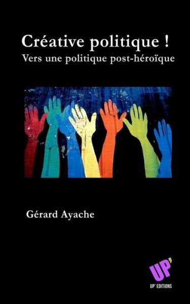Cover for 0665 Gerard Ayache · Creative Politique !: Vers Une Politique Post-heroique (Paperback Book) (2014)