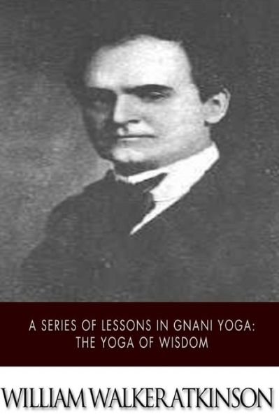 Cover for William Walker Atkinson · A Series of Lessons in Gnani Yoga: the Yoga of Wisdom (Taschenbuch) (2015)