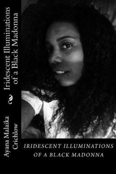 Iridescent Illuminations of a Black Madonna : Iridescent Illuminations of a Black Madonna - Ayana Malaika Crichlow - Kirjat - CreateSpace Independent Publishing Platf - 9781518847189 - maanantai 16. marraskuuta 2015