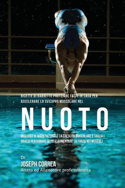 Ricette Di Barrette Proteiche Fatte In Casa Per Accelerare Lo Sviluppo Muscolare Nel Nuoto - Correa (Nutrizionista Sportivo Certifica - Bücher - Createspace Independent Publishing Platf - 9781519668189 - 3. Dezember 2015