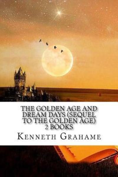 The Golden Age and Dream Days (Sequel to the Golden Age) 2 Books - Kenneth Grahame - Böcker - Createspace Independent Publishing Platf - 9781539497189 - 13 oktober 2016