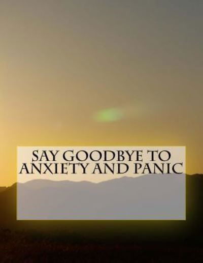 Say Goodbye to Anxiety and Panic - M y B P P - Books - Createspace Independent Publishing Platf - 9781539851189 - October 31, 2016