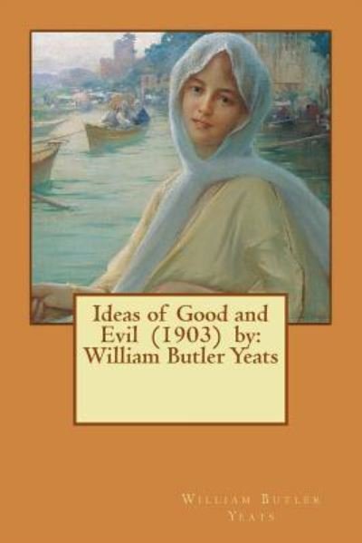 Ideas of Good and Evil (1903) by - William Butler Yeats - Libros - Createspace Independent Publishing Platf - 9781542651189 - 20 de enero de 2017