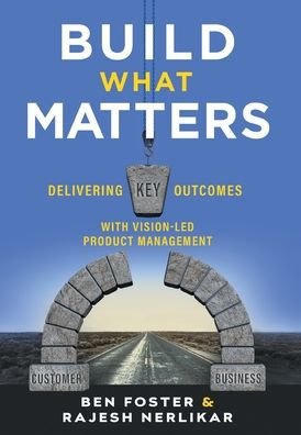 Cover for Ben Foster · Build What Matters: Delivering Key Outcomes with Vision-Led Product Management (Hardcover bog) (2020)