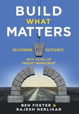 Build What Matters: Delivering Key Outcomes with Vision-Led Product Management - Ben Foster - Livros - Lioncrest Publishing - 9781544516189 - 28 de agosto de 2020