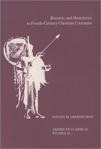 Cover for Steven M. Oberhelman · Rhetoric and Homiletics in Fourth-Century Christian Literature: Prose Rhythm, Oratorical Style, and Preaching in the Works Of Ambrose, Jerome, and Augustine - Society for Classical Studies American Classical Studies (Paperback Book) (1991)