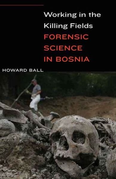 Working in the Killing Fields: Forensic Science in Bosnia - Howard Ball - Livres - Potomac Books Inc - 9781612347189 - 15 avril 2015