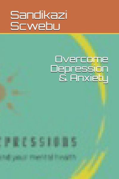 Cover for Sandikazi Scwebu · Overcome Depression &amp; Anxiety (Paperback Book) (2019)