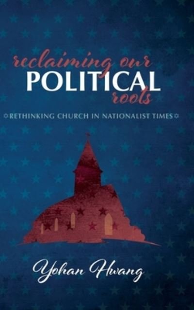 Cover for Yohan Hwang · Reclaiming Our Political Roots: Rethinking Church in Nationalist Times (Hardcover Book) (2020)