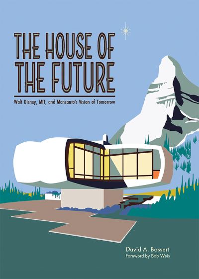 Cover for David A Bossert · The House of the Future: Walt Disney, MIT, and Monsanto's Vision of Tomorrow (Hardcover Book) (2023)