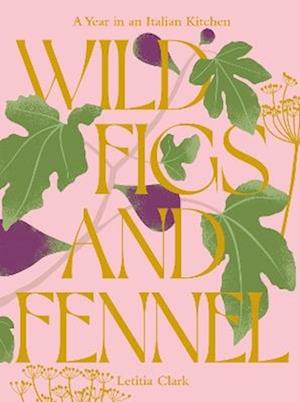 Cover for Letitia Clark · Wild Figs and Fennel: A Year in an Italian Kitchen (Hardcover Book) (2024)