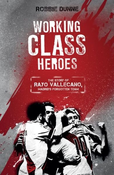 Cover for Robbie Dunne · Working Class Heroes: The Story of Rayo Vallecano, Madrid's Forgotten Team (Pocketbok) (2017)