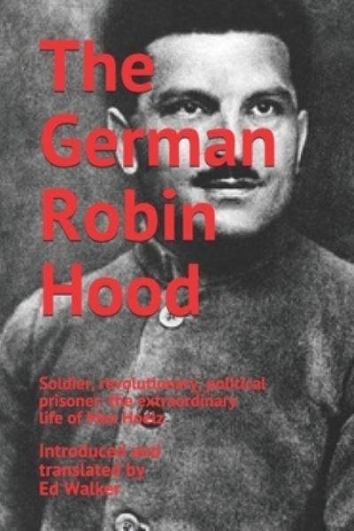 The German Robin Hood: Soldier, revolutionary, political prisoner: the extraordinary life of Max Hoelz - Ed Walker - Livros - Independently Published - 9781797714189 - 5 de março de 2019