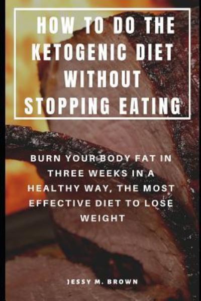 Cover for Jessy M Brown · How to Do the Ketogenic Diet Without Stopping Eating (Paperback Book) (2019)