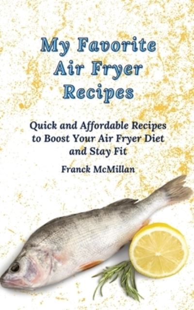 Cover for Franck McMillan · My Favorite Air Fryer Recipes: Quick and Affordable Recipes to Boost Your Air Fryer Diet and Stay Fit (Hardcover Book) (2021)