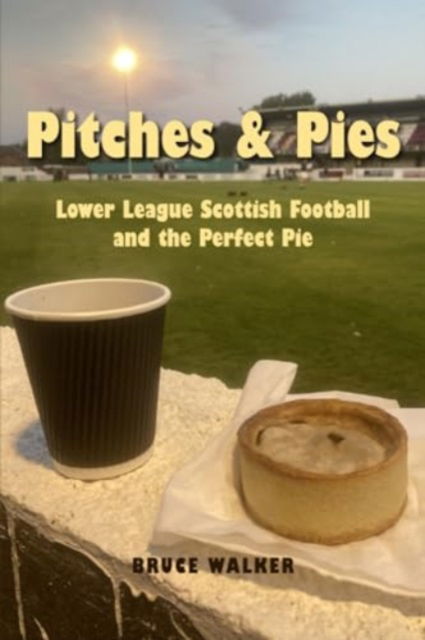 Cover for Bruce Walker · Pitches and Pies: Lower League Scottish Football and the Perfect Pie (Paperback Book) (2023)