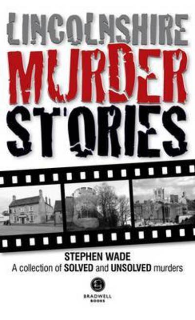 Lincolnshire Murder Stories: A Collection of Solved and Unsolved Murders - Stephen Wade - Bøger - Bradwell Books - 9781910551189 - 30. juni 2015