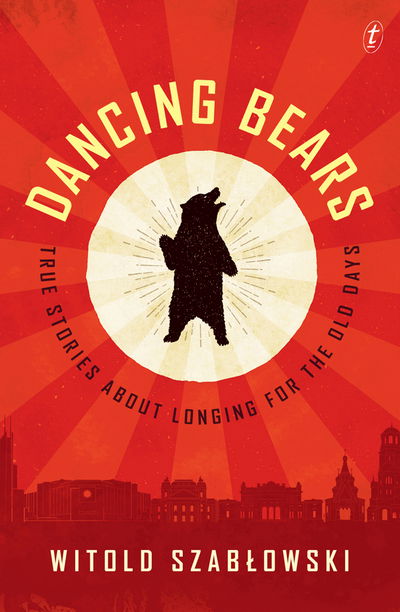 Cover for Witold Szablowski · Dancing Bears: True Stories about Longing for the Old Days (Paperback Book) (2018)