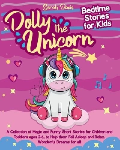 Cover for Sarah Davis · Dolly the Unicorn Bedtime Stories for Kids: A Collection of Magic and Funny Short Stories for Children and Toddlers Ages 2-6, to Help Them Fall Asleep and Relax. Wonderful Dreams for All! (Paperback Bog) (2021)
