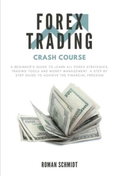 Cover for Roman Schmidt · Forex Trading Crash Course: A Beginner's Guide to Learn All Forex Strategies, Trading Tools and Money Management. A Step by Step guide to Achieve the Financial Freedom (Paperback Book) (2020)
