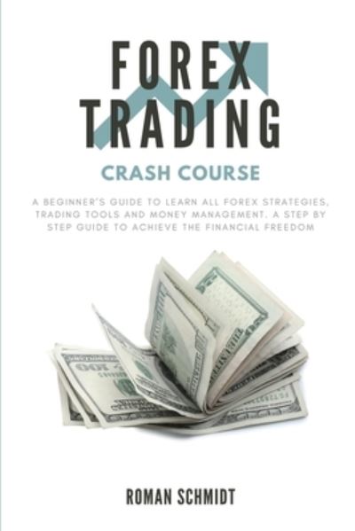 Forex Trading Crash Course: A Beginner's Guide to Learn All Forex Strategies, Trading Tools and Money Management. A Step by Step guide to Achieve the Financial Freedom - Roman Schmidt - Books - Andromeda Publishing Ltd - 9781914128189 - November 6, 2020