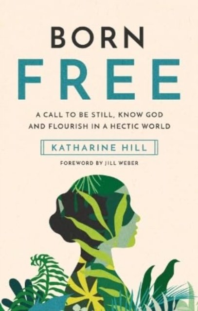 Cover for Katharine Hill · Born Free: A call to be still, know God and flourish in a hectic world (Hardcover Book) (2023)