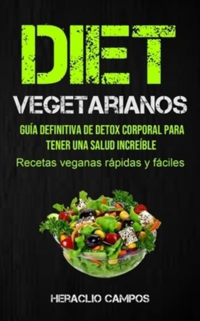 Cover for Heraclio Campos · Dieta Vegetarianos: Guia definitiva de detox corporal para tener una salud increible (Recetas veganas rapidas y faciles) (Paperback Book) (2020)