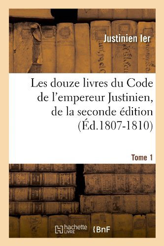 Cover for Justinien Ier · Les Douze Livres Du Code De L'empereur Justinien, De La Seconde Edition. Tome 1 (Ed.1807-1810) (French Edition) (Paperback Book) [French edition] (2012)