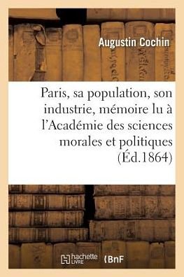 Paris, Sa Population, Son Industrie: Memoire Lu a L'academie Des Sciences Morales et Politiques - Cochin-a - Kirjat - Hachette Livre - Bnf - 9782013619189 - sunnuntai 1. toukokuuta 2016