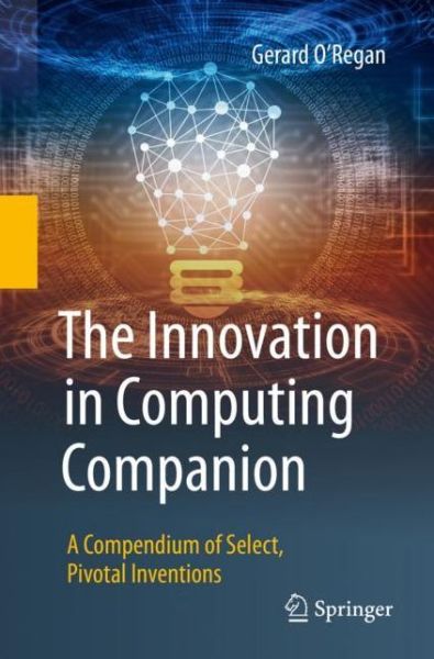The Innovation in Computing Companion: A Compendium of Select, Pivotal Inventions - Gerard O'Regan - Books - Springer Nature Switzerland AG - 9783030026189 - December 19, 2018