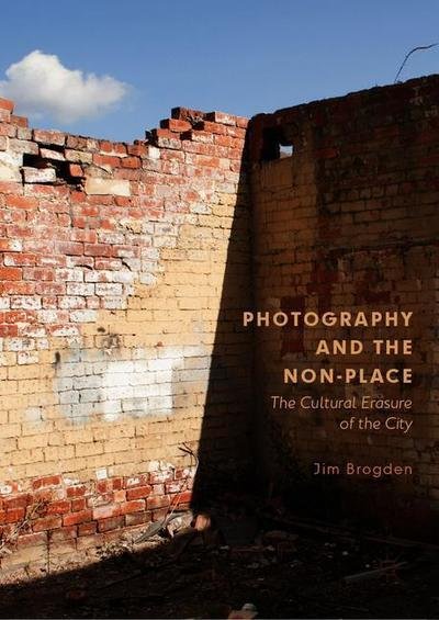 Cover for Jim Brogden · Photography and the Non-Place: The Cultural Erasure of the City (Gebundenes Buch) [1st ed. 2019 edition] (2019)