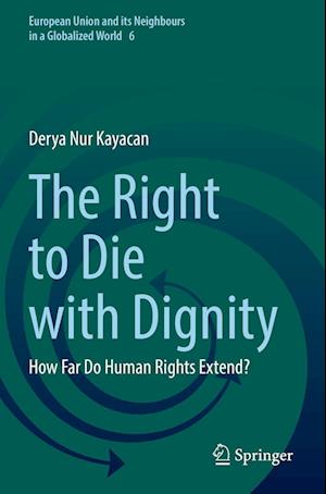 Cover for Derya Nur Kayacan · The Right to Die with Dignity: How Far Do Human Rights Extend? - European Union and its Neighbours in a Globalized World (Paperback Book) [2022 edition] (2023)