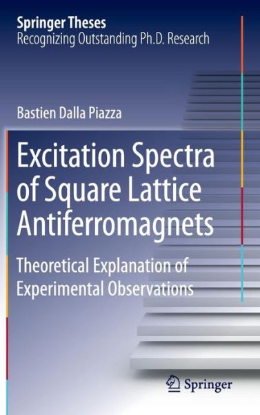 Cover for Bastien Dalla Piazza · Excitation Spectra of Square Lattice Antiferromagnets: Theoretical Explanation of Experimental Observations - Springer Theses (Hardcover Book) [1st ed. 2016 edition] (2016)