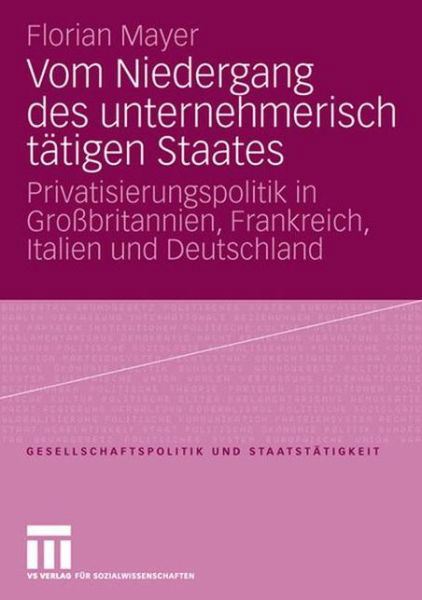 Cover for Florian Mayer · Vom Niedergang Des Unternehmerisch Tatigen Staates: Privatisierungspolitik in Grossbritannien, Frankreich, Italien Und Deutschland - Gesellschaftspolitik Und Staatstatigkeit (Taschenbuch) [2006 edition] (2006)